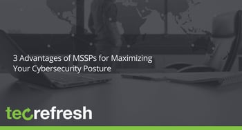 3 Advantages of MSSPs for Maximizing Your Cybersecurity Posture