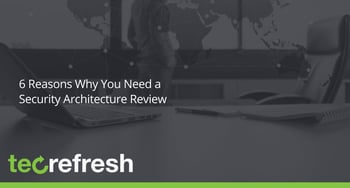 6 Reasons Why You Need a Security Architecture Review