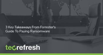 3 Key Takeaways From Forrester’s Guide To Paying Ransomware