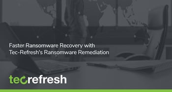 Faster Ransomware Recovery with Tec-Refresh’s Ransomware Remediation