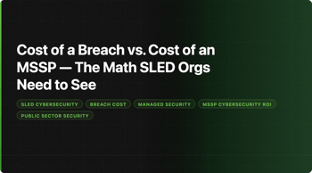Cost of a Breach vs. Cost of an MSSP — The Math SLED Orgs Need to See